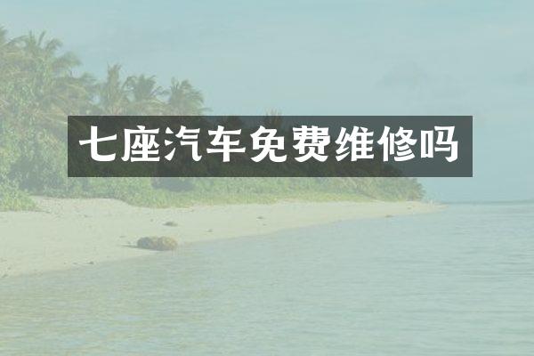 七座汽车免费维修吗