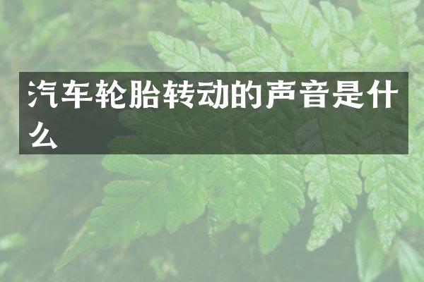 汽车轮胎转动的声音是什么