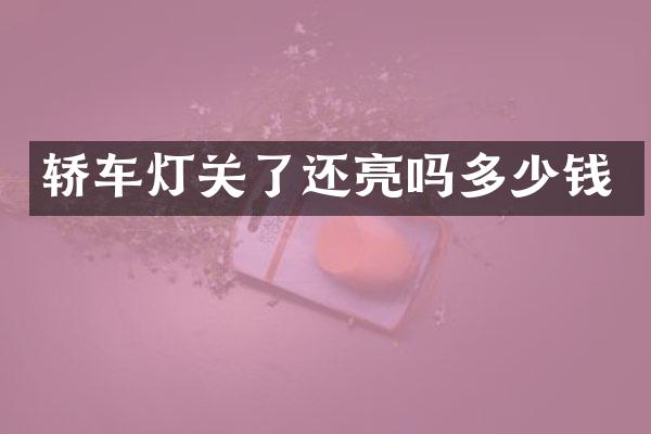 轿车灯关了还亮吗多少钱