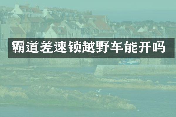 霸道差速锁越野车能开吗