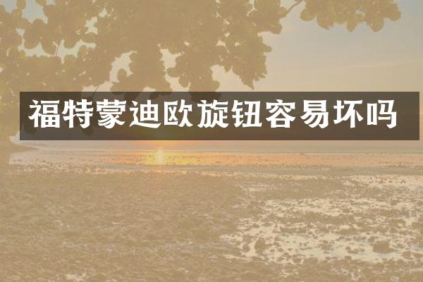 福特蒙迪欧旋钮容易坏吗
