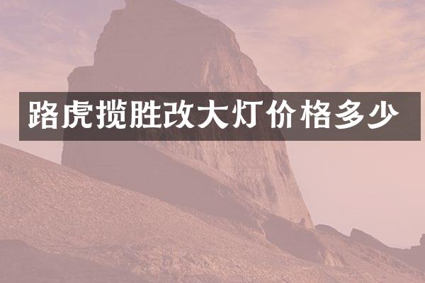 路虎揽胜改大灯价格多少