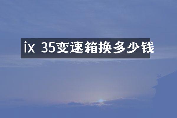 ix 35变速箱换多少钱