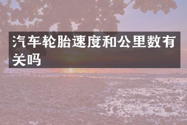 汽车轮胎速度和公里数有关吗