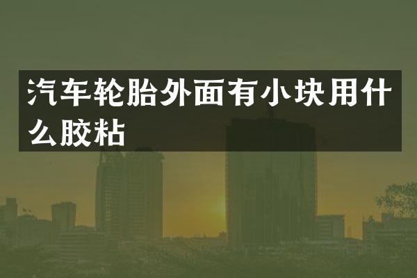 汽车轮胎外面有小块用什么胶粘