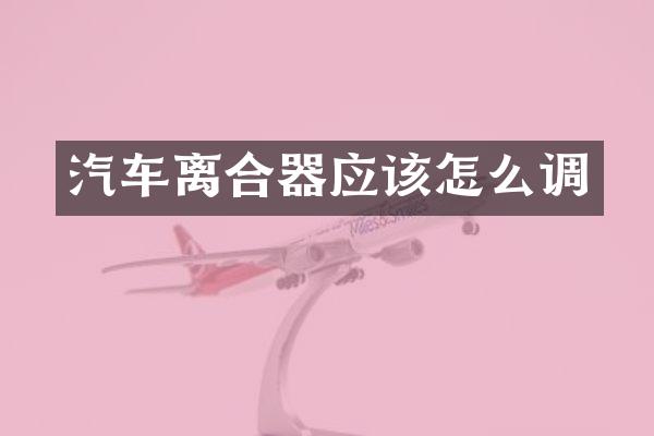 汽车离合器应该怎么调
