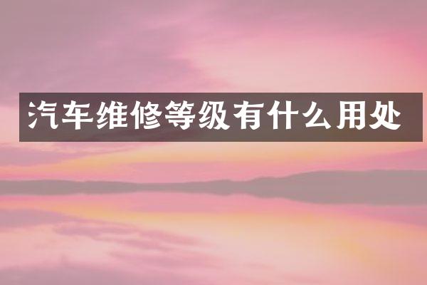 汽车维修等级有什么用处