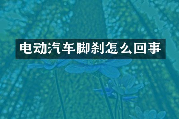 电动汽车脚刹怎么回事