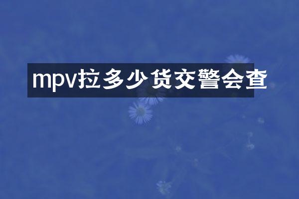 mpv拉多少货交警会查