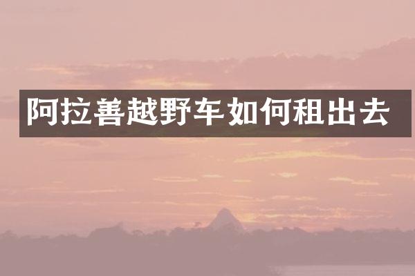 阿拉善越野车如何租出去
