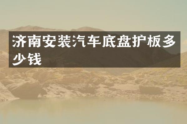 济南安装汽车底盘护板多少钱