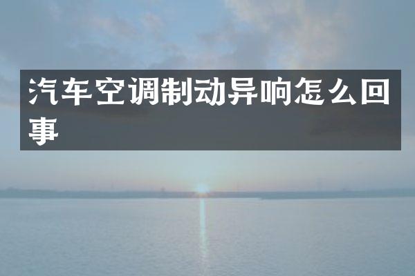 汽车空调制动异响怎么回事