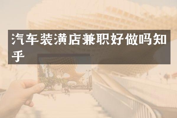 汽车装潢店兼职好做吗知乎