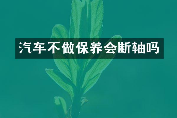 汽车不做保养会断轴吗