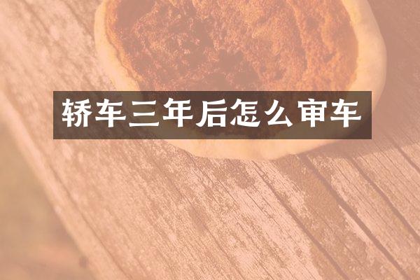 轿车三年后怎么审车