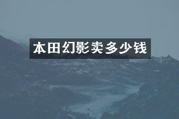 本田幻影卖多少钱