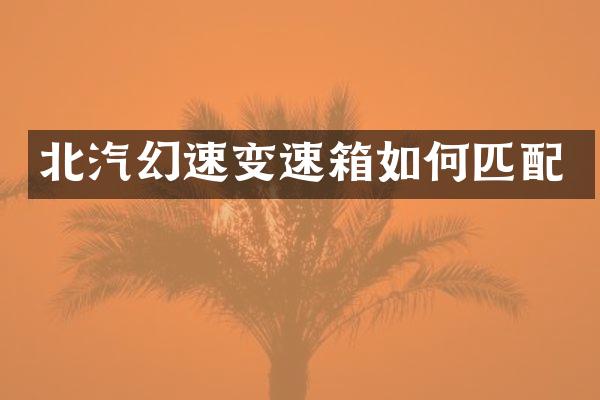 北汽幻速变速箱如何匹配
