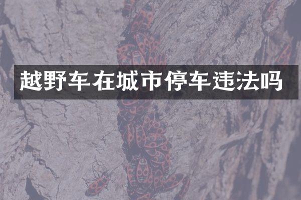 越野车在城市停车违法吗