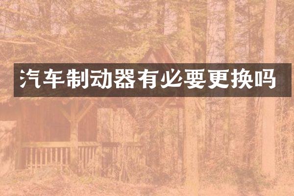 汽车制动器有必要更换吗