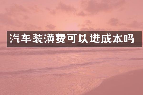 汽车装潢费可以进成本吗