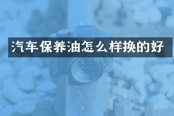 汽车保养油怎么样换的好