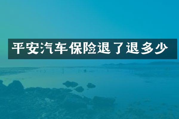 平安汽车保险退了退多少