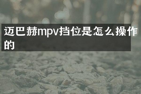 迈巴赫mpv挡位是怎么操作的