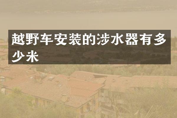 越野车安装的涉水器有多少米