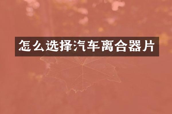 怎么选择汽车离合器片