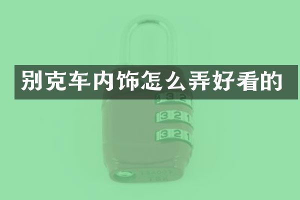 别克车内饰怎么弄好看的