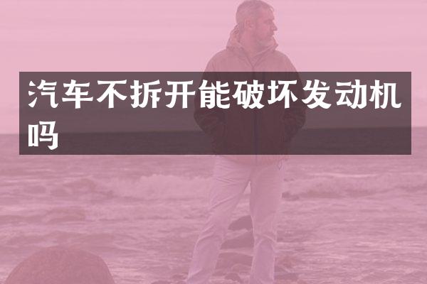 汽车不拆开能破坏发动机吗