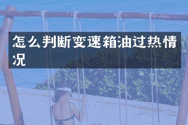 怎么判断变速箱油过热情况