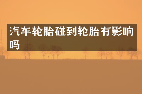 汽车轮胎碰到轮胎有影响吗