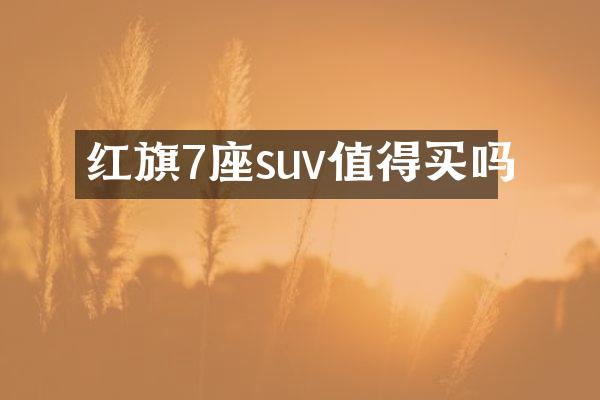 红旗7座suv值得买吗