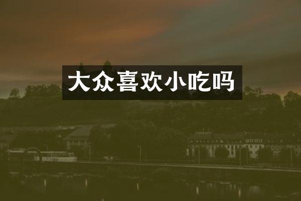 大众喜欢小吃吗