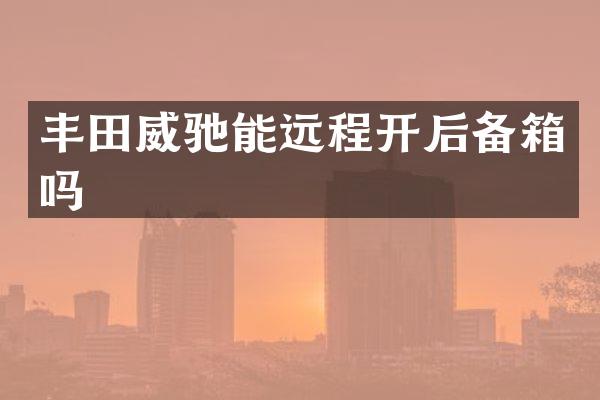 丰田威驰能远程开后备箱吗