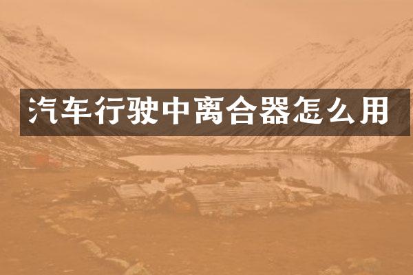 汽车行驶中离合器怎么用