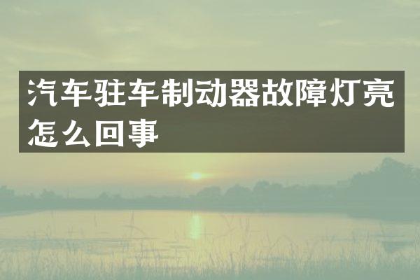 汽车驻车制动器故障灯亮怎么回事