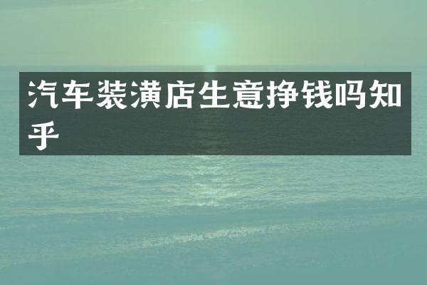 汽车装潢店生意挣钱吗知乎