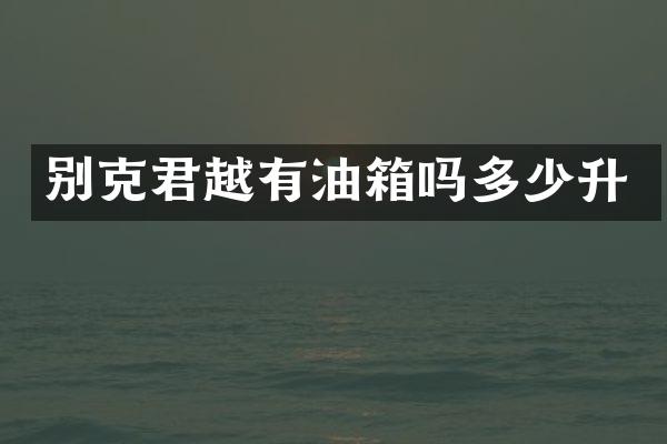别克君越有油箱吗多少升