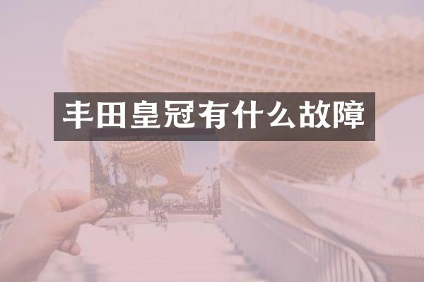 丰田皇冠有什么故障