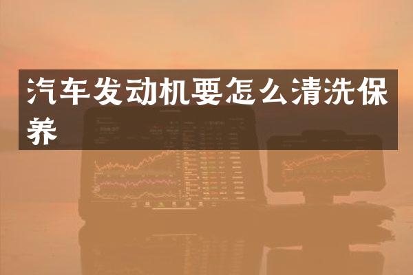 汽车发动机要怎么清洗保养