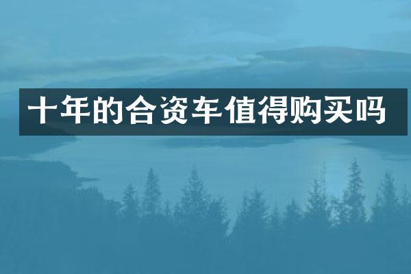 十年的合资车值得购买吗