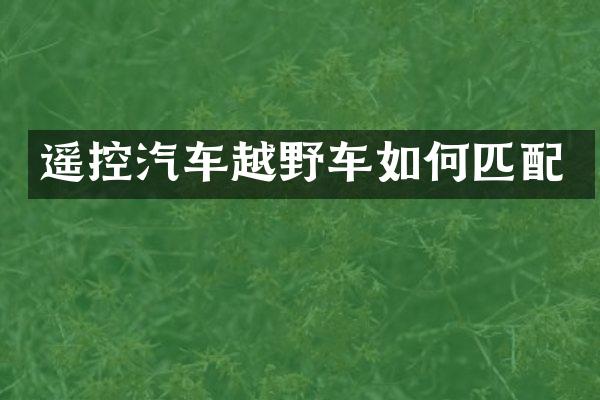 遥控汽车越野车如何匹配