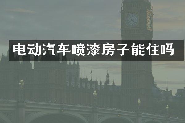 电动汽车喷漆房子能住吗