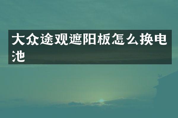 大众途观遮阳板怎么换电池