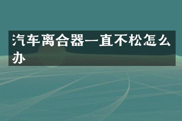 汽车离合器一直不松怎么办