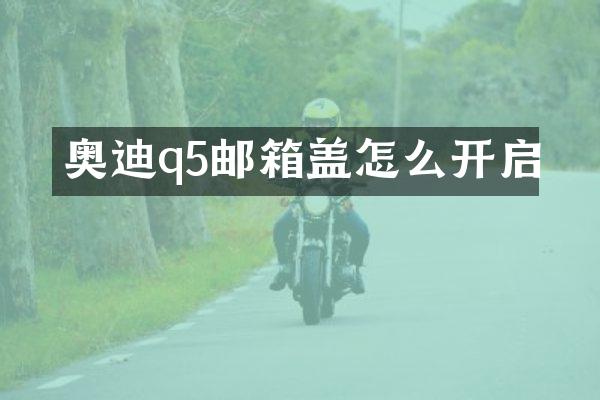 奥迪q5邮箱盖怎么开启