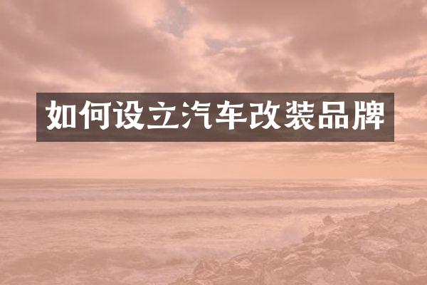 如何设立汽车改装品牌