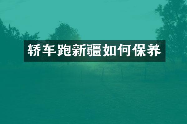 轿车跑新疆如何保养